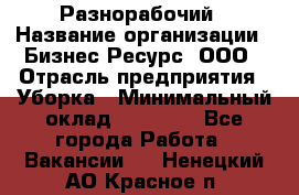 Разнорабочий › Название организации ­ Бизнес Ресурс, ООО › Отрасль предприятия ­ Уборка › Минимальный оклад ­ 22 000 - Все города Работа » Вакансии   . Ненецкий АО,Красное п.